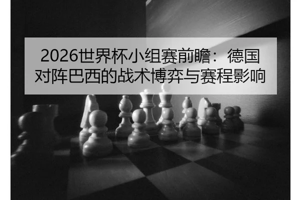 2026世界杯小组赛前瞻：德国对阵巴西的战术博弈与赛程影响